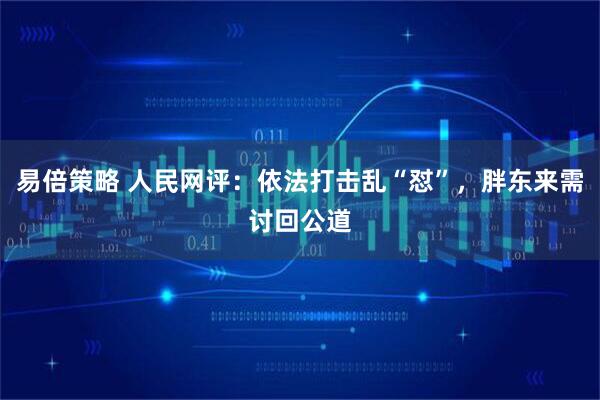 易倍策略 人民网评：依法打击乱“怼”，胖东来需讨回公道