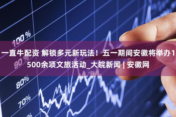一直牛配资 解锁多元新玩法！五一期间安徽将举办1500余项文旅活动_大皖新闻 | 安徽网