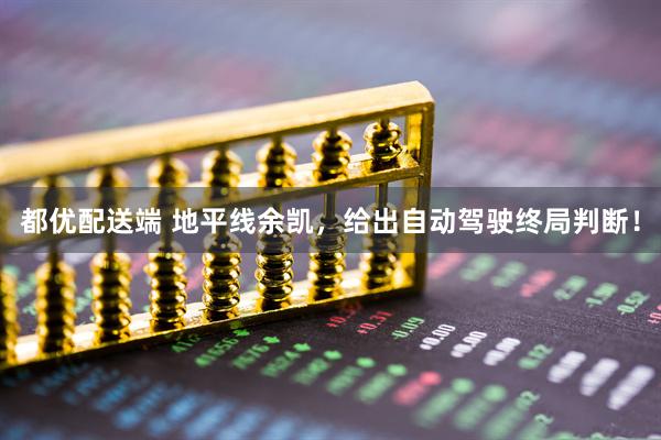 都优配送端 地平线余凯，给出自动驾驶终局判断！