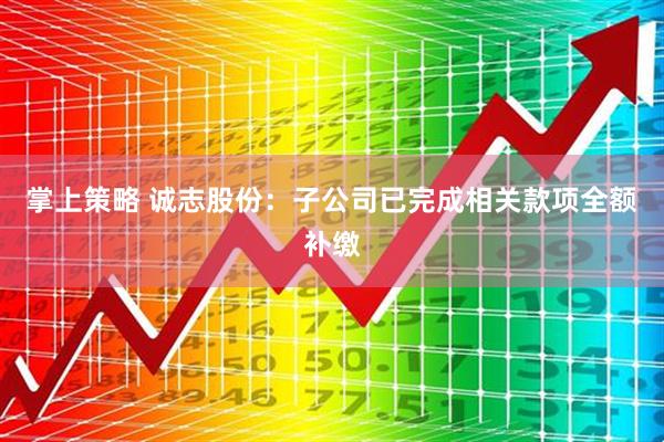 掌上策略 诚志股份：子公司已完成相关款项全额补缴