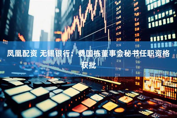 凤凰配资 无锡银行：费国栋董事会秘书任职资格获批
