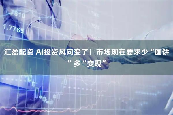 汇盈配资 AI投资风向变了！市场现在要求少“画饼”多“变现”