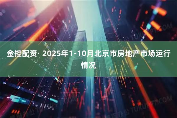 金控配资· 2025年1-10月北京市房地产市场运行情况