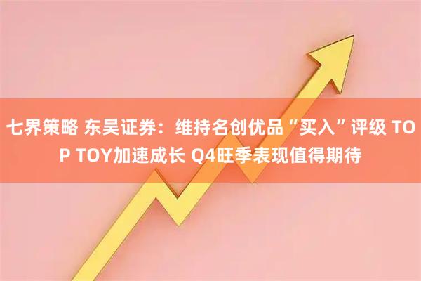 七界策略 东吴证券：维持名创优品“买入”评级 TOP TOY加速成长 Q4旺季表现值得期待