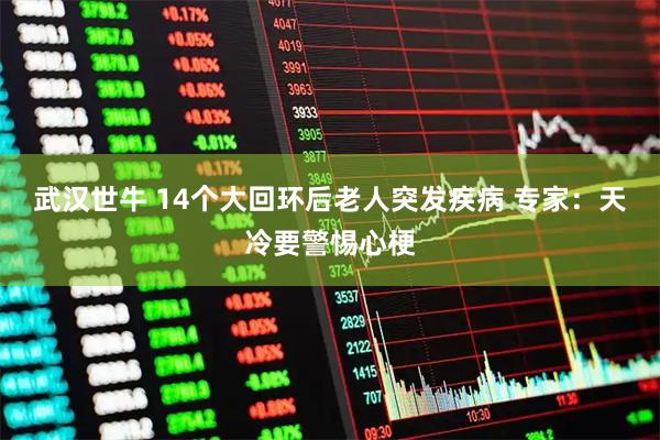 武汉世牛 14个大回环后老人突发疾病 专家：天冷要警惕心梗