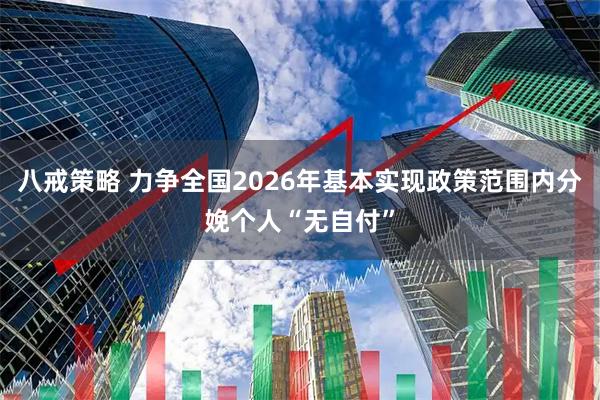 八戒策略 力争全国2026年基本实现政策范围内分娩个人“无自付”