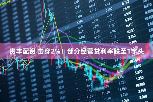 贵丰配资 击穿2%！部分经营贷利率跌至1字头